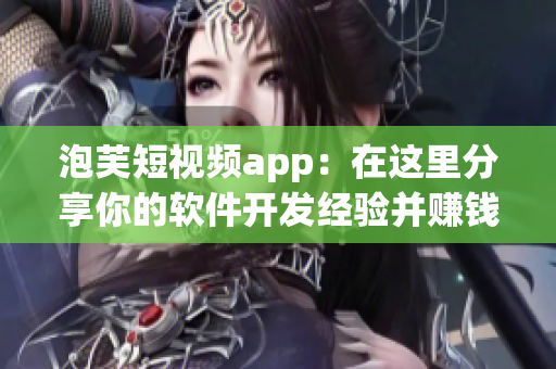 泡芙短视频app：在这里分享你的软件开发经验并赚钱