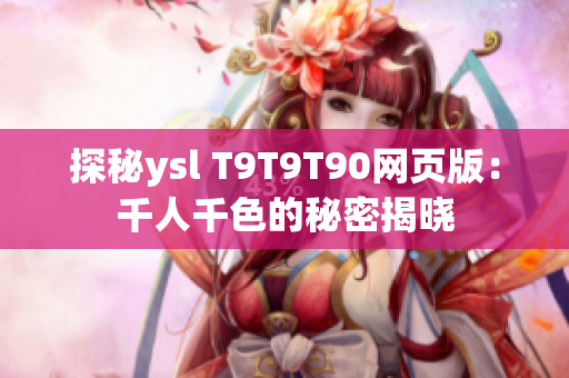 探秘ysl T9T9T90网页版：千人千色的秘密揭晓