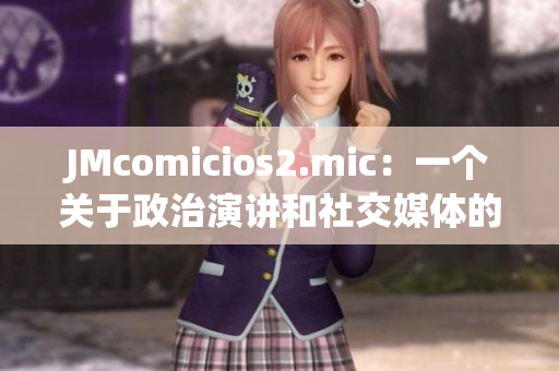 JMcomicios2.mic：一个关于政治演讲和社交媒体的重大事件的报道