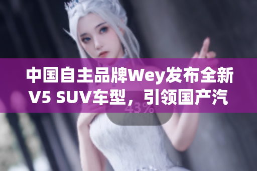 中国自主品牌Wey发布全新V5 SUV车型，引领国产汽车智能科技发展