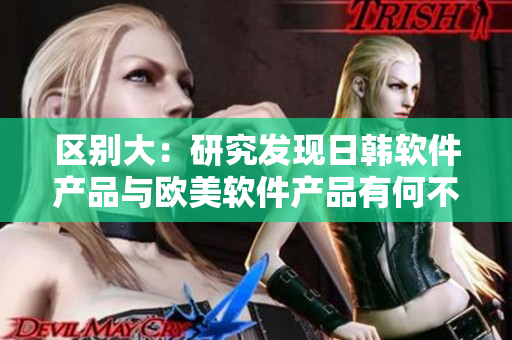 区别大：研究发现日韩软件产品与欧美软件产品有何不同