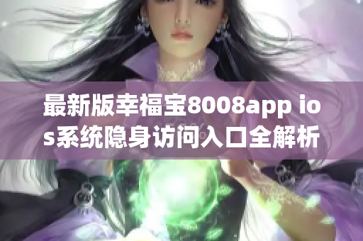 最新版幸福宝8008app ios系统隐身访问入口全解析，尽在这里!