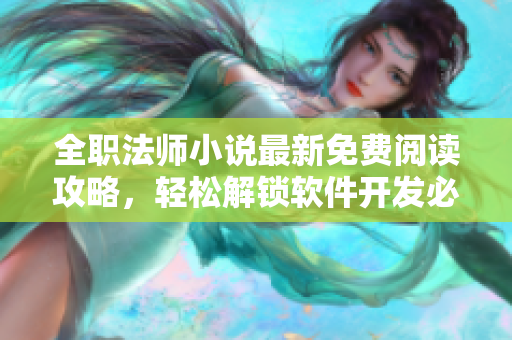 全职法师小说最新免费阅读攻略，轻松解锁软件开发必备技能