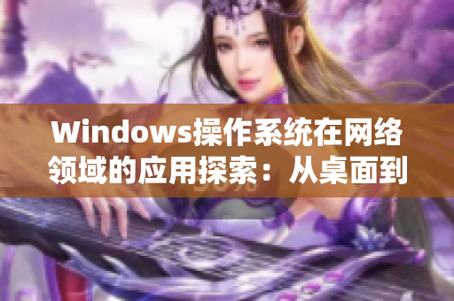 Windows操作系统在网络领域的应用探索：从桌面到云端