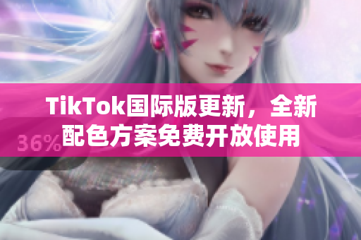 TikTok国际版更新，全新配色方案免费开放使用