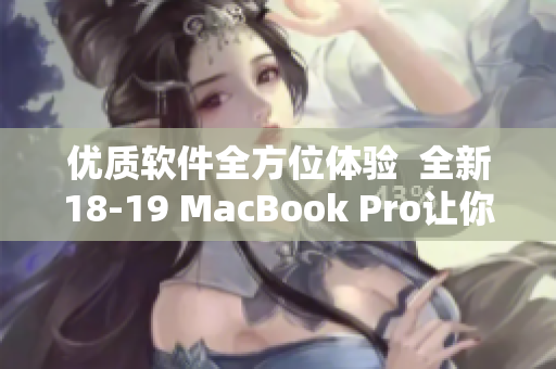 优质软件全方位体验  全新18-19 MacBook Pro让你尽享流畅效能