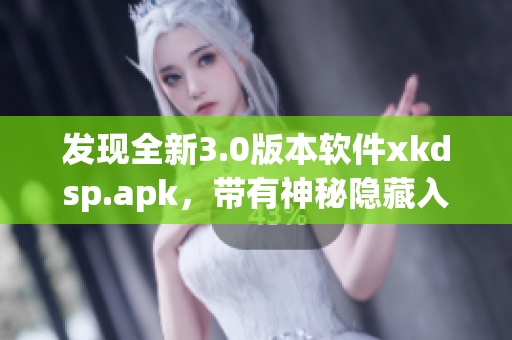 发现全新3.0版本软件xkdsp.apk，带有神秘隐藏入口功能