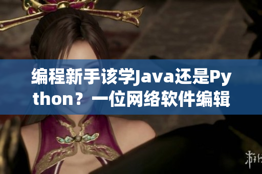 编程新手该学Java还是Python？一位网络软件编辑的建议