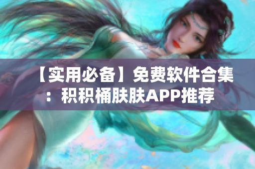 【实用必备】免费软件合集：积积桶肤肤APP推荐