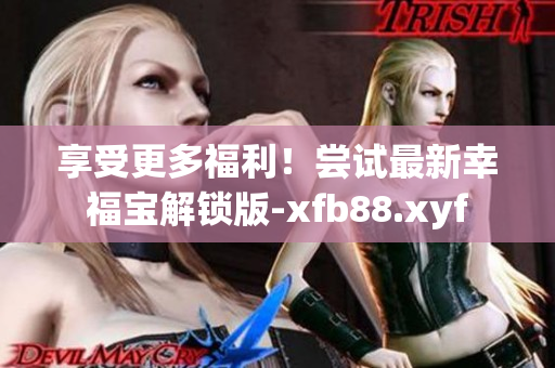 享受更多福利！尝试最新幸福宝解锁版-xfb88.xyf