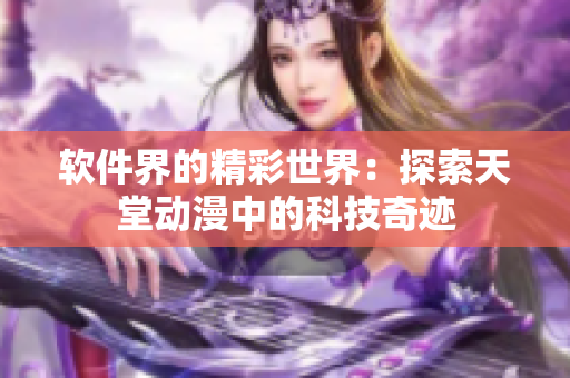 软件界的精彩世界：探索天堂动漫中的科技奇迹