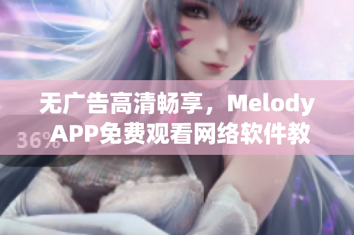 无广告高清畅享，Melody APP免费观看网络软件教学视频