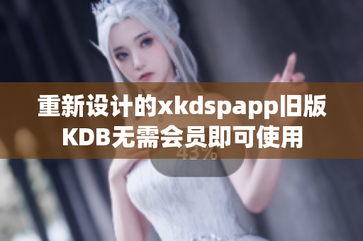 重新设计的xkdspapp旧版KDB无需会员即可使用