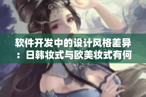 软件开发中的设计风格差异：日韩妆式与欧美妆式有何不同？