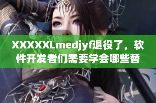 XXXXXLmedjyf退役了，软件开发者们需要学会哪些替代技术？