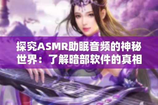 探究ASMR助眠音频的神秘世界：了解暗部软件的真相与使用技巧