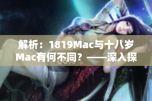 解析：1819Mac与十八岁Mac有何不同？——深入探究软件特征和功能