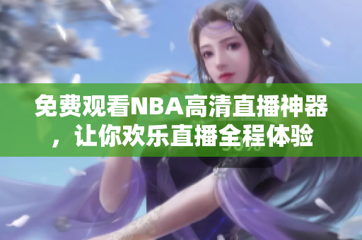 免费观看NBA高清直播神器，让你欢乐直播全程体验