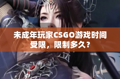 未成年玩家CSGO游戏时间受限，限制多久？