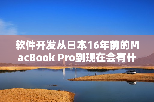 软件开发从日本16年前的MacBook Pro到现在会有什么变化？