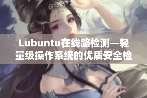 Lubuntu在线路检测—轻量级操作系统的优质安全检验工具