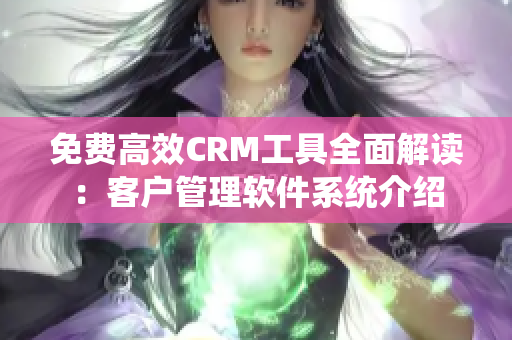 免费高效CRM工具全面解读：客户管理软件系统介绍