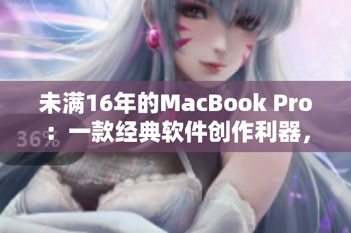 未满16年的MacBook Pro：一款经典软件创作利器，19岁依旧坚挺