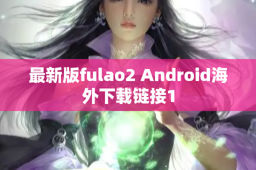 最新版fulao2 Android海外下载链接1