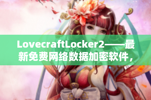 LovecraftLocker2——最新免费网络数据加密软件，保护您的隐私和安全！