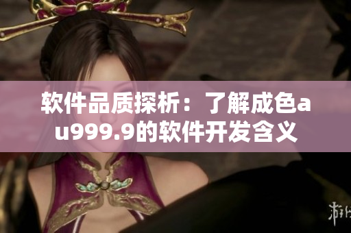 软件品质探析：了解成色au999.9的软件开发含义