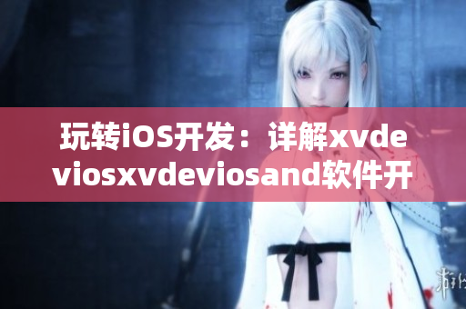 玩转iOS开发：详解xvdeviosxvdeviosand软件开发与优化技巧