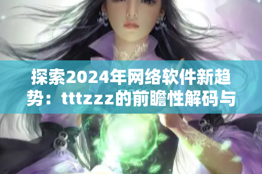 探索2024年网络软件新趋势：tttzzz的前瞻性解码与实践应用