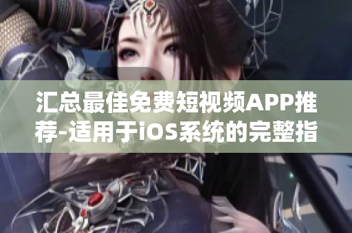 汇总最佳免费短视频APP推荐-适用于iOS系统的完整指南