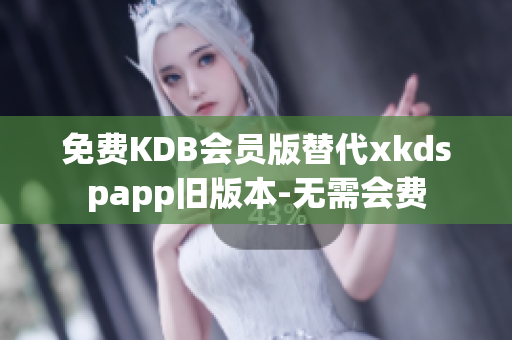 免费KDB会员版替代xkdspapp旧版本-无需会费