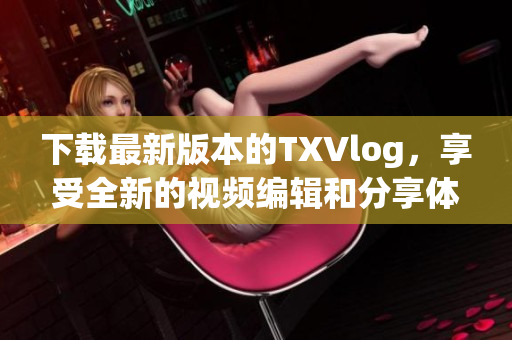 下载最新版本的TXVlog，享受全新的视频编辑和分享体验