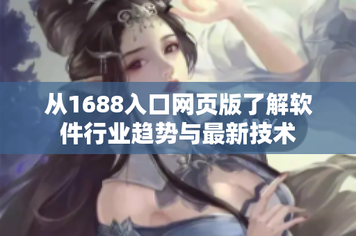 从1688入口网页版了解软件行业趋势与最新技术