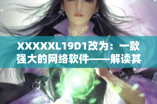 XXXXXL19D1改为：一款强大的网络软件——解读其功能和优势