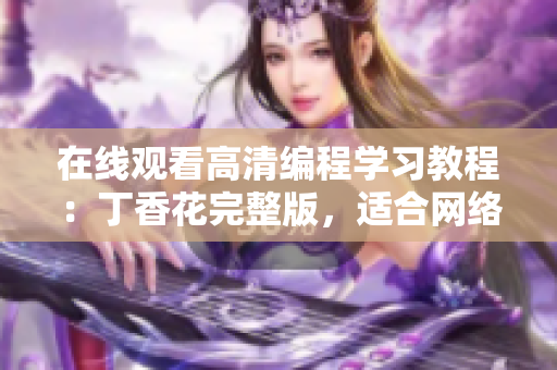 在线观看高清编程学习教程：丁香花完整版，适合网络软件开发者学习使用