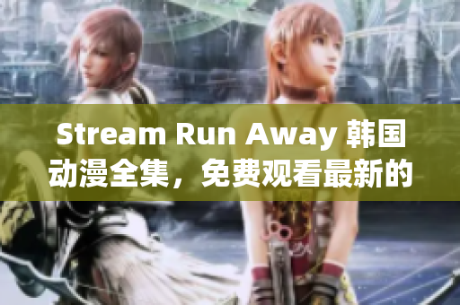 Stream Run Away 韩国动漫全集，免费观看最新的网络漫画