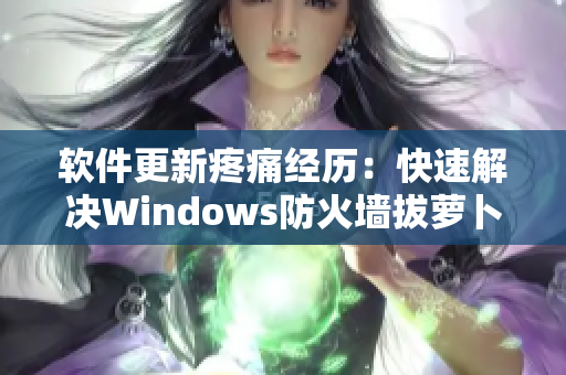 软件更新疼痛经历：快速解决Windows防火墙拔萝卜痛问题