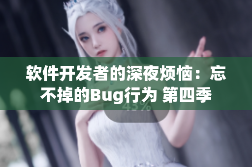 软件开发者的深夜烦恼：忘不掉的Bug行为 第四季