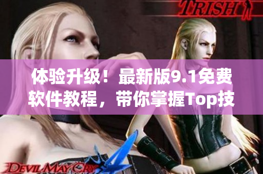 体验升级！最新版9.1免费软件教程，带你掌握Top技巧