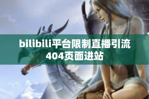 bilibili平台限制直播引流404页面进站