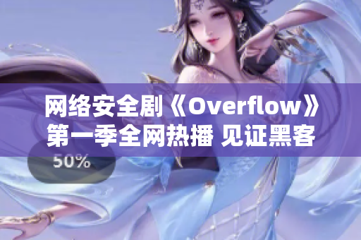 网络安全剧《Overflow》第一季全网热播 见证黑客背后的技术世界