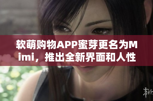 软萌购物APP蜜芽更名为Mimi，推出全新界面和人性化功能