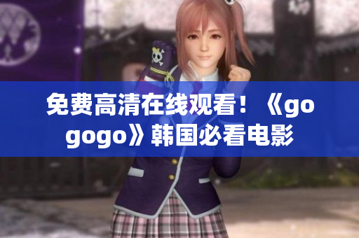 免费高清在线观看！《gogogo》韩国必看电影