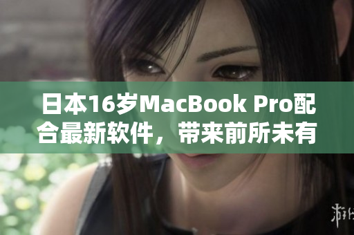 日本16岁MacBook Pro配合最新软件，带来前所未有的高效率