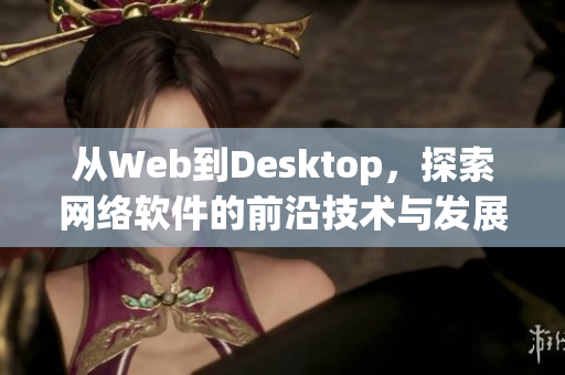 从Web到Desktop，探索网络软件的前沿技术与发展