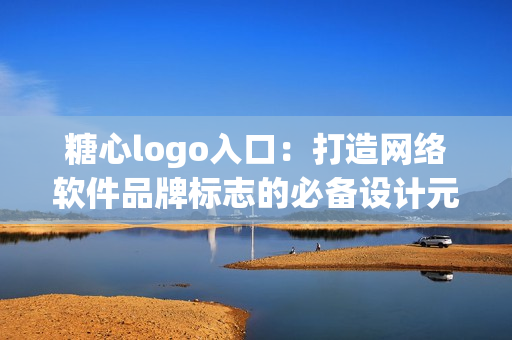 糖心logo入口：打造网络软件品牌标志的必备设计元素