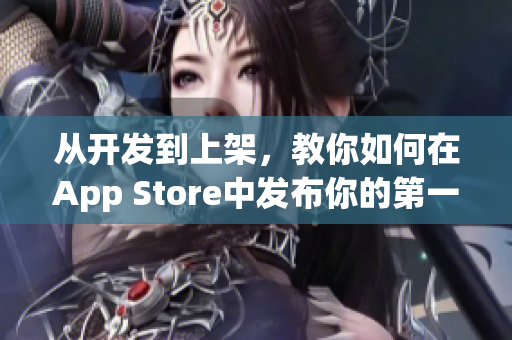 从开发到上架，教你如何在App Store中发布你的第一款苹果软件